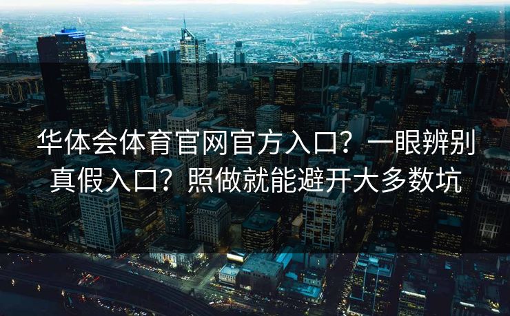 华体会体育官网官方入口？一眼辨别真假入口？照做就能避开大多数坑