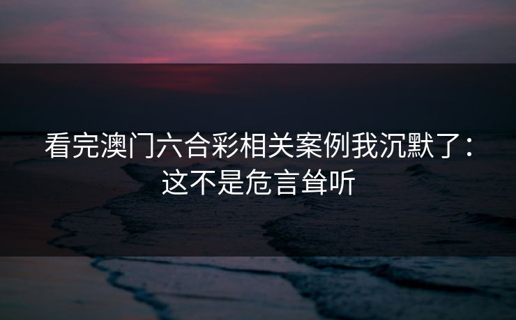 看完澳门六合彩相关案例我沉默了：这不是危言耸听