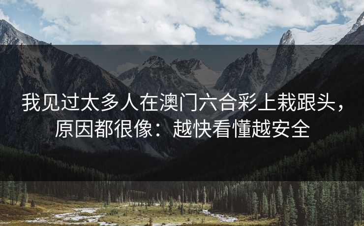 我见过太多人在澳门六合彩上栽跟头，原因都很像：越快看懂越安全