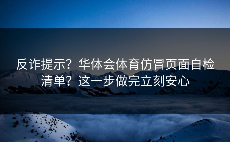 反诈提示？华体会体育仿冒页面自检清单？这一步做完立刻安心