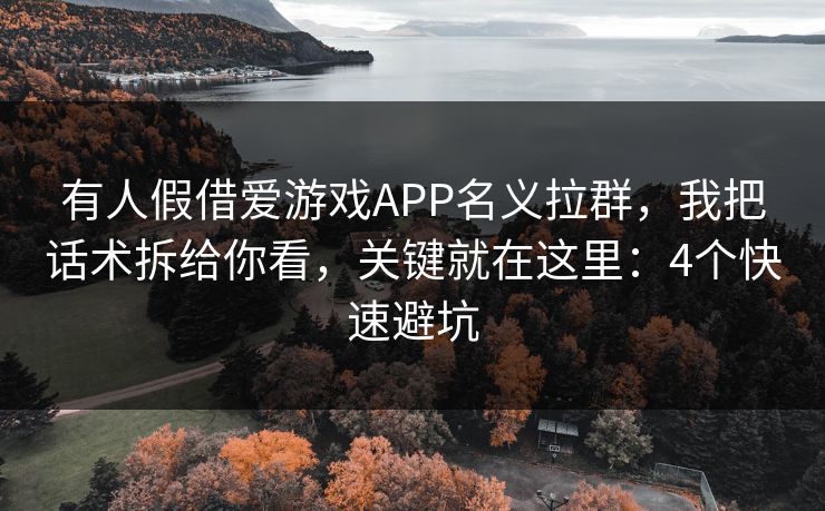 有人假借爱游戏APP名义拉群，我把话术拆给你看，关键就在这里：4个快速避坑