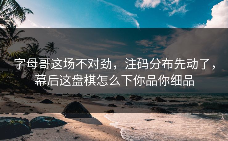 字母哥这场不对劲，注码分布先动了，幕后这盘棋怎么下你品你细品