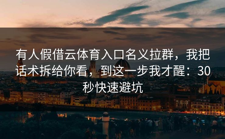 有人假借云体育入口名义拉群，我把话术拆给你看，到这一步我才醒：30秒快速避坑
