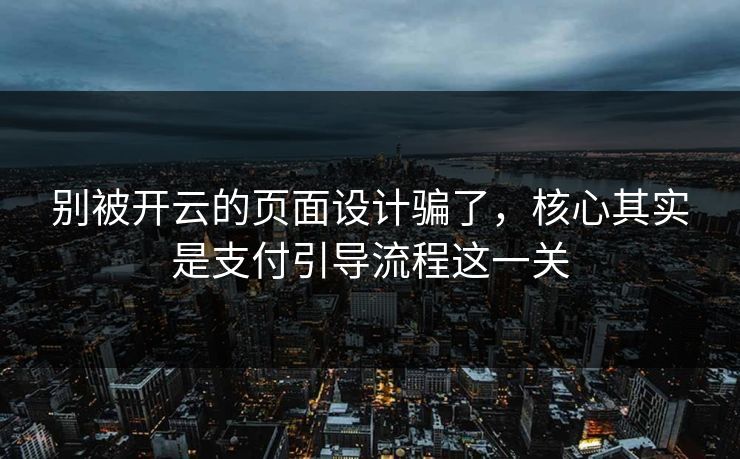 别被开云的页面设计骗了，核心其实是支付引导流程这一关