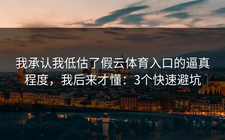 我承认我低估了假云体育入口的逼真程度，我后来才懂：3个快速避坑