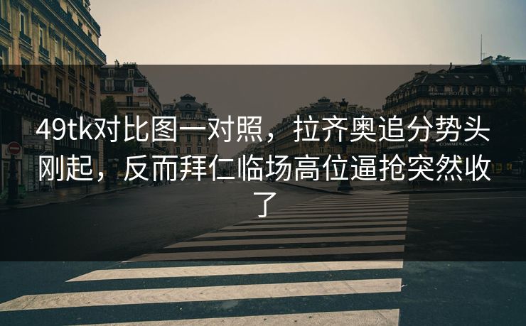 49tk对比图一对照，拉齐奥追分势头刚起，反而拜仁临场高位逼抢突然收了