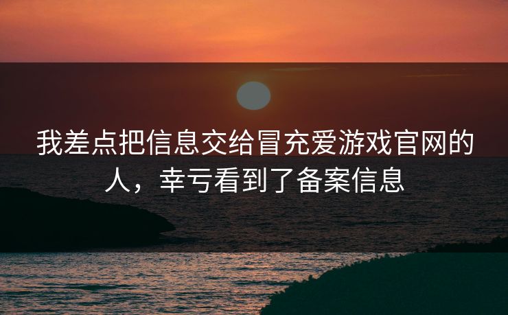 我差点把信息交给冒充爱游戏官网的人，幸亏看到了备案信息