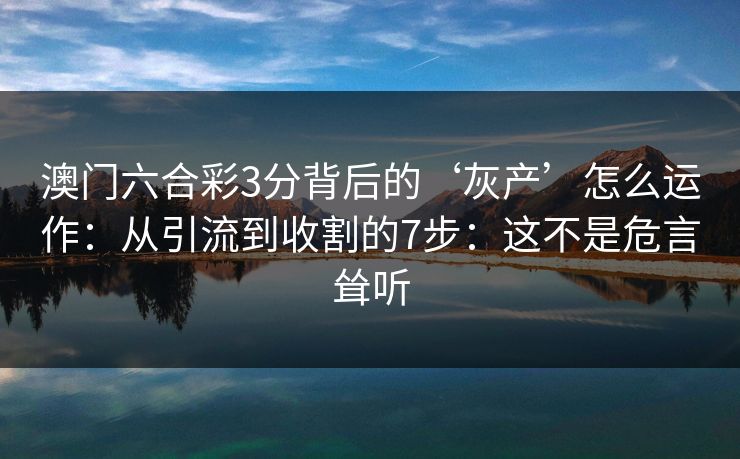 澳门六合彩3分背后的‘灰产’怎么运作：从引流到收割的7步：这不是危言耸听