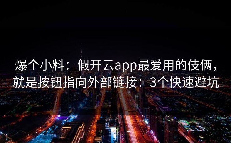 爆个小料：假开云app最爱用的伎俩，就是按钮指向外部链接：3个快速避坑