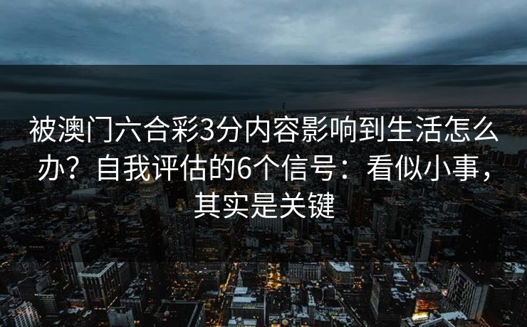 被澳门六合彩3分内容影响到生活怎么办？自我评估的6个信号：看似小事，其实是关键