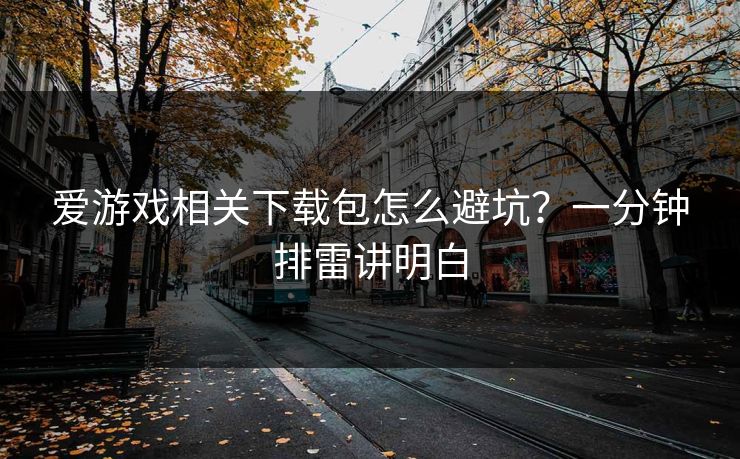 爱游戏相关下载包怎么避坑?一分钟排雷讲明白 爱游戏相关下载包怎么避坑?一分钟排雷讲明白