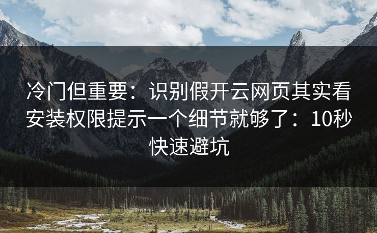 冷门但重要：识别假开云网页其实看安装权限提示一个细节就够了：10秒快速避坑