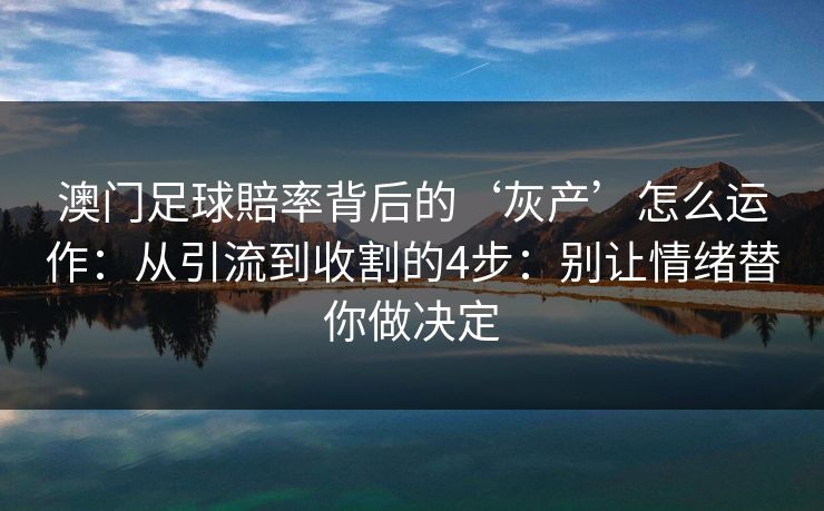 澳门足球賠率背后的‘灰产’怎么运作：从引流到收割的4步：别让情绪替你做决定