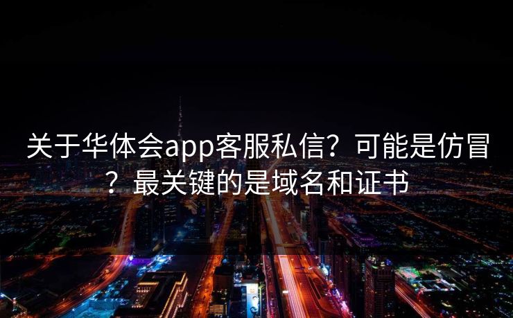 关于华体会app客服私信？可能是仿冒？最关键的是域名和证书