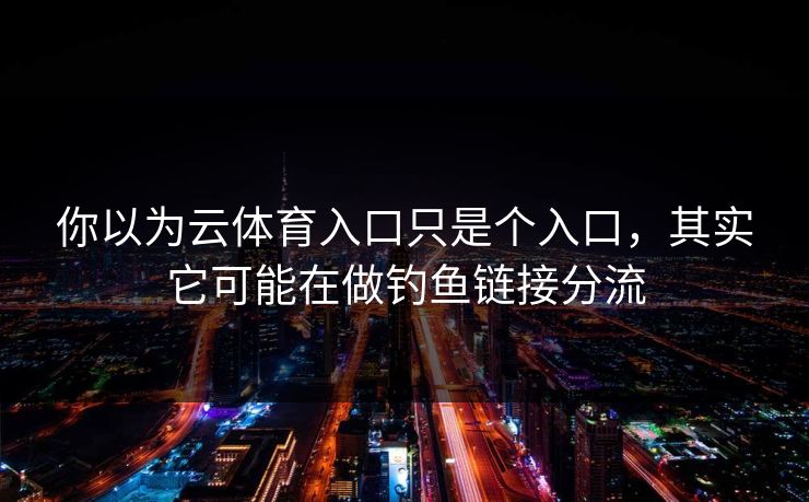 你以为云体育入口只是个入口,其实它可能在做钓鱼链接分流 你以为云体育入口只是个入口,其实它可能在做钓鱼链接分流