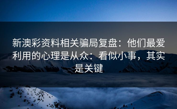 新澳彩资料相关骗局复盘:他们最爱利用的心理是从众:看似小事,其实是关键 新澳彩资料相关骗局复盘:他们最爱利用的心理是从众:看似小事,其实是关键