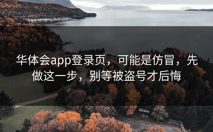 华体会app登录页，可能是仿冒，先做这一步，别等被盗号才后悔