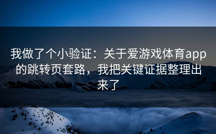 我做了个小验证:关于爱游戏体育app的跳转页套路,我把关键证据整理出来了 我做了个小验证:关于爱游戏体育app的跳转页套路,我把关键证据整理出来了