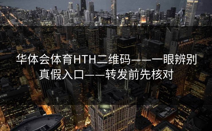 华体会体育HTH二维码——一眼辨别真假入口——转发前先核对
